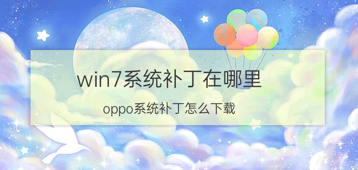 win7系统补丁在哪里 oppo系统补丁怎么下载？